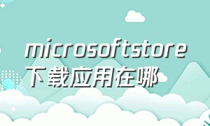 microsoftstore下载应用在哪