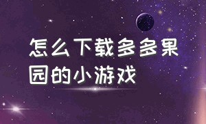 怎么下载多多果园的小游戏（多多果园怎么没有麻将游戏）