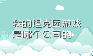 我的坦克团游戏是哪个公司的（我的坦克我的团下载入口）