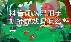 抖音可以只用手机播游戏吗怎么弄