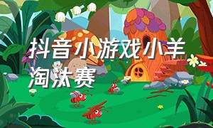 抖音小游戏小羊淘汰赛（抖音小游戏入口保护小羊）