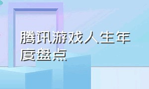 腾讯游戏人生年度盘点