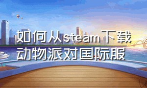 如何从steam下载动物派对国际服