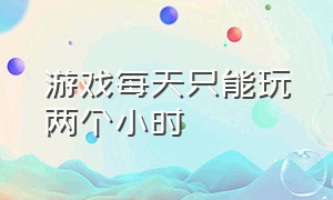 游戏每天只能玩两个小时