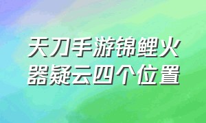 天刀手游锦鲤火器疑云四个位置