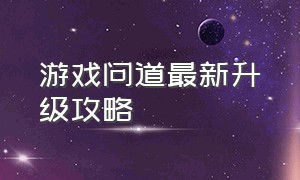 游戏问道最新升级攻略（问道游戏攻略大全）