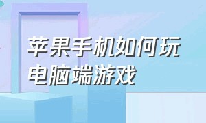 苹果手机如何玩电脑端游戏（苹果的手机游戏怎么在电脑玩）