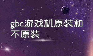 gbc游戏机原装和不原装