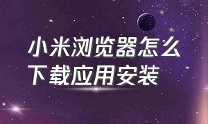 小米浏览器怎么下载应用安装