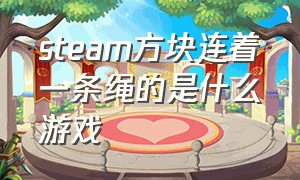 steam方块连着一条绳的是什么游戏