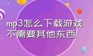 mp3怎么下载游戏不需要其他东西