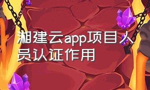 湘建云app项目人员认证作用