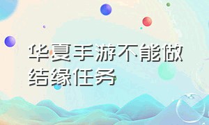 华夏手游不能做结缘任务