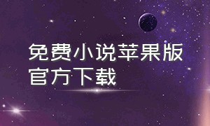 免费小说苹果版官方下载（免费阅读小说大全下载苹果）