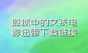 监狱中的女孩电影迅雷下载链接（监狱中的女孩第一季免费在线观看）