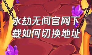 永劫无间官网下载如何切换地址