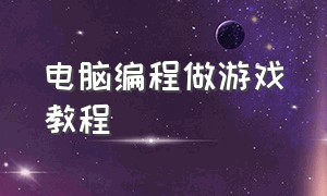 电脑编程做游戏教程（电脑编程做游戏详细教程）