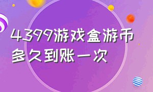 4399游戏盒游币多久到账一次