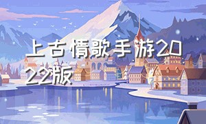 上古情歌手游2022版