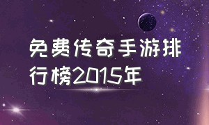 免费传奇手游排行榜2015年（免费传奇手游排名前十）