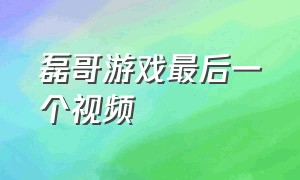 磊哥游戏最后一个视频