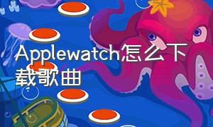 Applewatch怎么下载歌曲