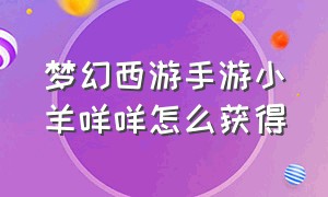 梦幻西游手游小羊咩咩怎么获得