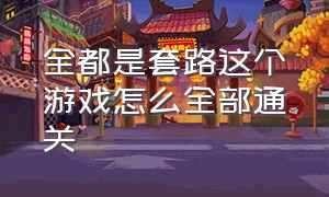 全都是套路这个游戏怎么全部通关