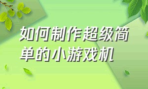 如何制作超级简单的小游戏机