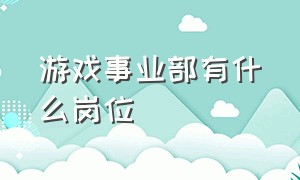 游戏事业部有什么岗位（游戏公司各个部门职位都有哪些）