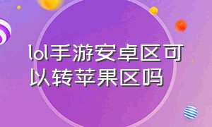 lol手游安卓区可以转苹果区吗