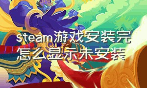 steam游戏安装完怎么显示未安装