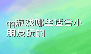 qq游戏哪些适合小朋友玩的（qq游戏大厅哪些游戏适合儿童）