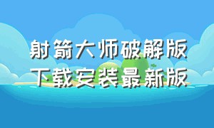 射箭大师破解版下载安装最新版（弓箭大师中文版怎么下载）