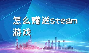 怎么赠送steam游戏