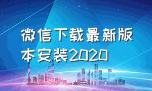 微信下载最新版本安装2020（微信官网32位旧版本下载安装）