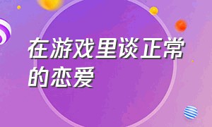 在游戏里谈正常的恋爱