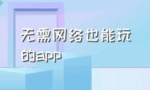 无需网络也能玩的app