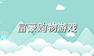 富豪购物游戏（富豪游戏最新版本）