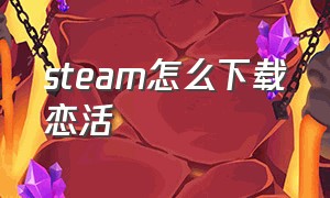 steam怎么下载恋活（steam游戏怎么静默下载）