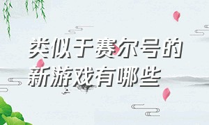 类似于赛尔号的新游戏有哪些（类似于赛尔号的新游戏有哪些名字）