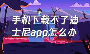 手机下载不了迪士尼app怎么办