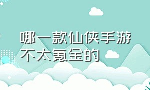 哪一款仙侠手游不太氪金的