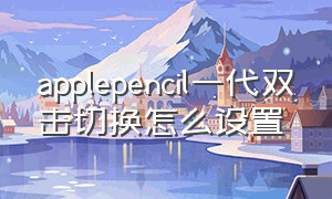 applepencil一代双击切换怎么设置