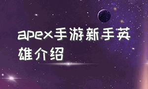 apex手游新手英雄介绍（apex手游）