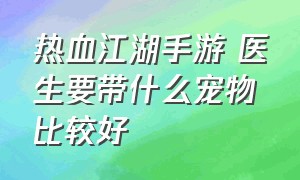 热血江湖手游 医生要带什么宠物比较好