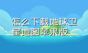 怎么下载地球卫星地图苹果版