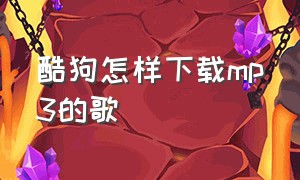 酷狗怎样下载mp3的歌（酷狗下载歌曲怎么全部是mp3）