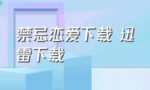 禁忌恋爱下载 迅雷下载（恋爱之瘾完整版迅雷下载）