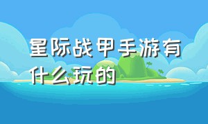 星际战甲手游有什么玩的